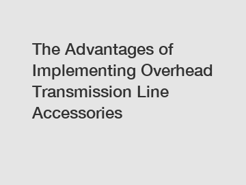 The Advantages of Implementing Overhead Transmission Line Accessories