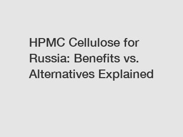 HPMC Cellulose for Russia: Benefits vs. Alternatives Explained