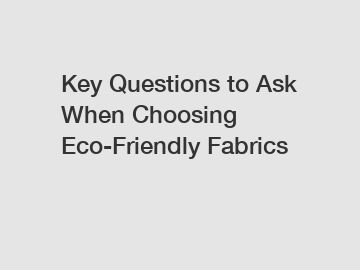 Key Questions to Ask When Choosing Eco-Friendly Fabrics