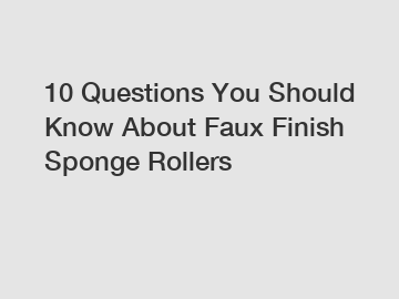 10 Questions You Should Know About Faux Finish Sponge Rollers