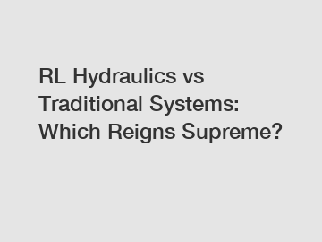RL Hydraulics vs Traditional Systems: Which Reigns Supreme?