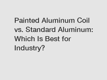 Painted Aluminum Coil vs. Standard Aluminum: Which Is Best for Industry?