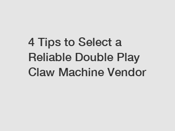 4 Tips to Select a Reliable Double Play Claw Machine Vendor