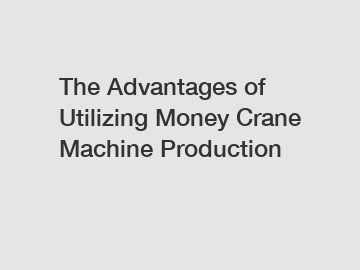 The Advantages of Utilizing Money Crane Machine Production