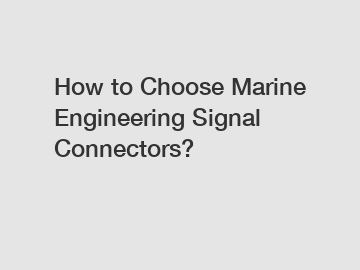 How to Choose Marine Engineering Signal Connectors?