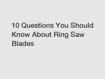 10 Questions You Should Know About Ring Saw Blades