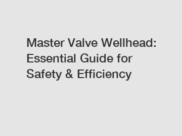 Master Valve Wellhead: Essential Guide for Safety & Efficiency