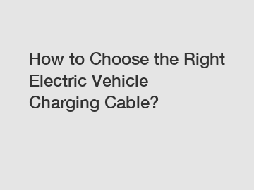 How to Choose the Right Electric Vehicle Charging Cable?