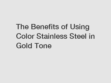 The Benefits of Using Color Stainless Steel in Gold Tone