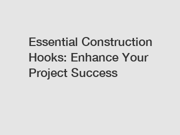 Essential Construction Hooks: Enhance Your Project Success