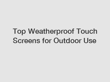 Top Weatherproof Touch Screens for Outdoor Use