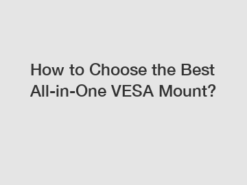 How to Choose the Best All-in-One VESA Mount?