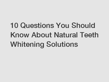 10 Questions You Should Know About Natural Teeth Whitening Solutions