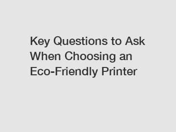 Key Questions to Ask When Choosing an Eco-Friendly Printer