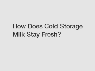 How Does Cold Storage Milk Stay Fresh?