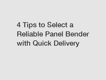 4 Tips to Select a Reliable Panel Bender with Quick Delivery