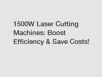 1500W Laser Cutting Machines: Boost Efficiency & Save Costs!