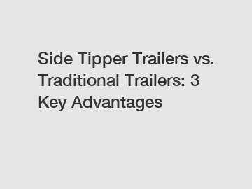 Side Tipper Trailers vs. Traditional Trailers: 3 Key Advantages