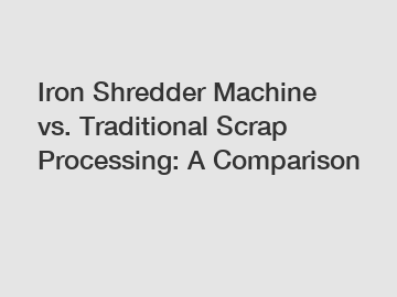 Iron Shredder Machine vs. Traditional Scrap Processing: A Comparison