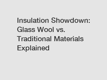 Insulation Showdown: Glass Wool vs. Traditional Materials Explained