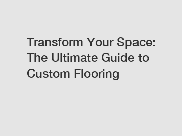 Transform Your Space: The Ultimate Guide to Custom Flooring