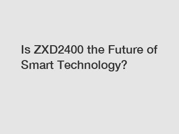 Is ZXD2400 the Future of Smart Technology?