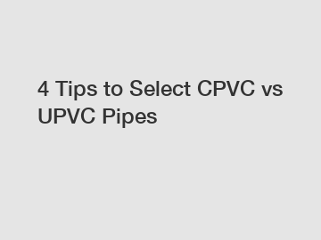 4 Tips to Select CPVC vs UPVC Pipes