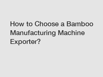 How to Choose a Bamboo Manufacturing Machine Exporter?