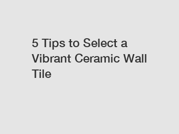 5 Tips to Select a Vibrant Ceramic Wall Tile