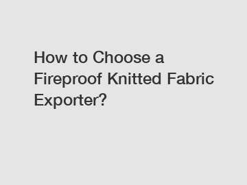 How to Choose a Fireproof Knitted Fabric Exporter?