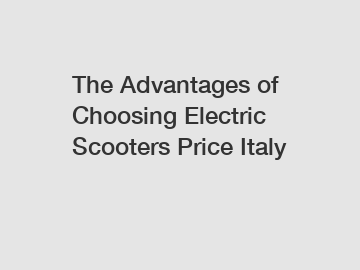 The Advantages of Choosing Electric Scooters Price Italy