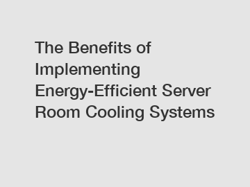 The Benefits of Implementing Energy-Efficient Server Room Cooling Systems