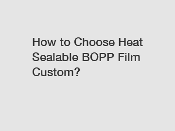 How to Choose Heat Sealable BOPP Film Custom?