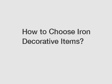 How to Choose Iron Decorative Items?