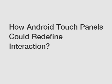 How Android Touch Panels Could Redefine Interaction?