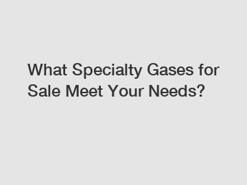 What Specialty Gases for Sale Meet Your Needs?