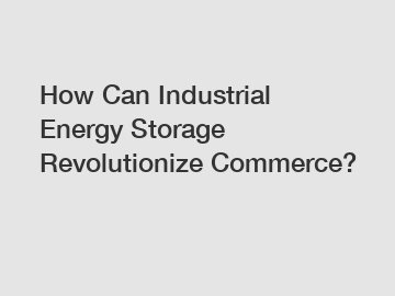 How Can Industrial Energy Storage Revolutionize Commerce? How Can Industrial Energy Storage Revolutionize Commerce?