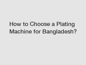 How to Choose a Plating Machine for Bangladesh?