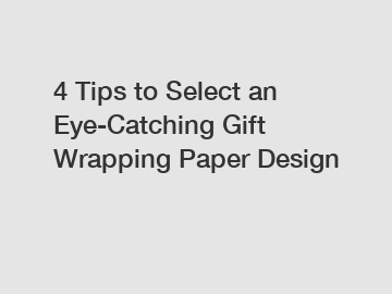4 Tips to Select an Eye-Catching Gift Wrapping Paper Design