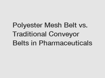 Polyester Mesh Belt vs. Traditional Conveyor Belts in Pharmaceuticals