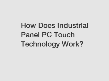 How Does Industrial Panel PC Touch Technology Work?