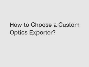 How to Choose a Custom Optics Exporter?