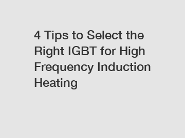 4 Tips to Select the Right IGBT for High Frequency Induction Heating