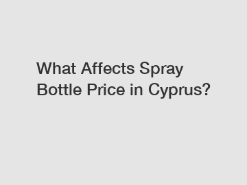 What Affects Spray Bottle Price in Cyprus?