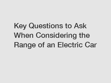 Key Questions to Ask When Considering the Range of an Electric Car