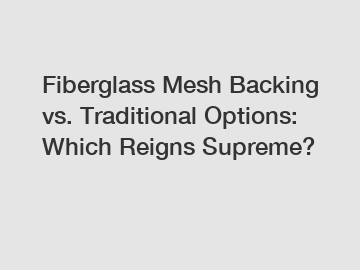 Fiberglass Mesh Backing vs. Traditional Options: Which Reigns Supreme?