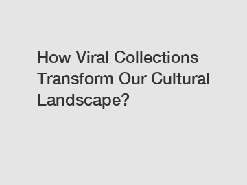 How Viral Collections Transform Our Cultural Landscape?