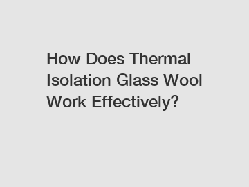 How Does Thermal Isolation Glass Wool Work Effectively?