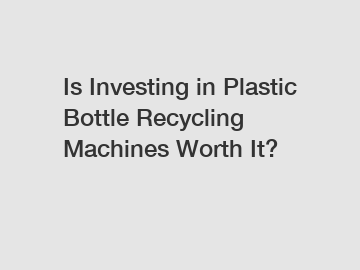 Is Investing in Plastic Bottle Recycling Machines Worth It?