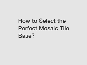 How to Select the Perfect Mosaic Tile Base?